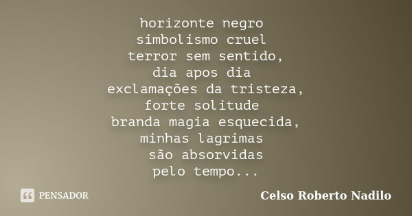 horizonte negro simbolismo cruel terror sem sentido, dia apos dia exclamações da tristeza, forte solitude branda magia esquecida, minhas lagrimas são absorvidas... Frase de celso roberto nadilo.