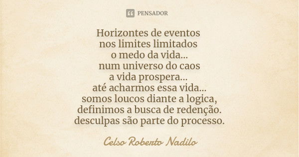 Horizontes de eventos nos limites limitados o medo da vida... num universo do caos a vida prospera... até acharmos essa vida... somos loucos diante a logica, de... Frase de Celso Roberto Nadilo.