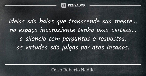 ideias são balas que transcende sua mente... no espaço inconsciente tenha uma certeza... o silencio tem perguntas e respostas. as virtudes são julgas por atos i... Frase de Celso Roberto Nadilo.