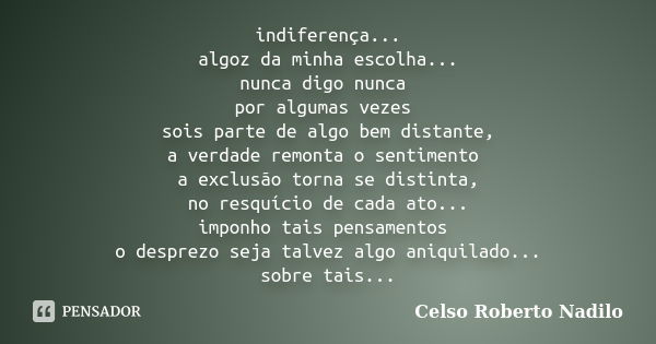 indiferença... algoz da minha escolha... nunca digo nunca por algumas vezes sois parte de algo bem distante, a verdade remonta o sentimento a exclusão torna se ... Frase de Celso Roberto Nadilo.