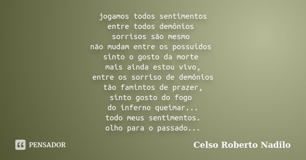 jogamos todos sentimentos entre todos demônios sorrisos são mesmo não mudam entre os possuídos sinto o gosto da morte mais ainda estou vivo, entre os sorriso de... Frase de celso roberto nadilo.