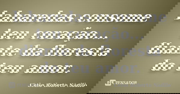 labaredas consome teu coração... diante da floresta do teu amor.... Frase de celso roberto nadilo.