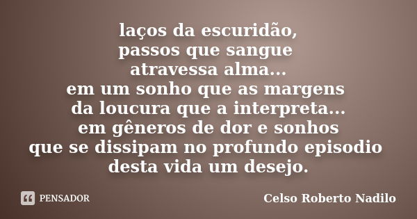 laços da escuridão, passos que sangue atravessa alma... em um sonho que as margens da loucura que a interpreta... em gêneros de dor e sonhos que se dissipam no ... Frase de celso roberto nadilo.