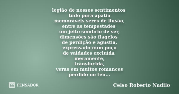 legião de nossos sentimentos tudo pura apatia memoráveis seres de ilusão, entre as tempestades um jeito sombrio de ser, dimensões são flagelos de perdição e agu... Frase de celso roberto nadilo.