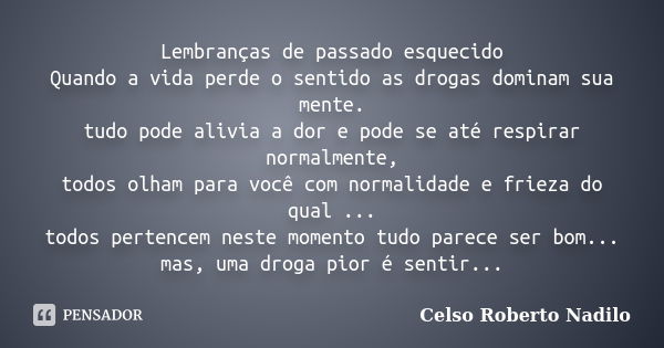 Lembranças de passado esquecido Quando a vida perde o sentido as drogas dominam sua mente. tudo pode alivia a dor e pode se até respirar normalmente, todos olha... Frase de celso roberto nadilo.