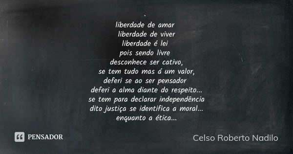 · liberdade de amar liberdade de viver liberdade é lei pois sendo livre desconhece ser cativo, se tem tudo mas á um valor, deferi se ao ser pensador deferi a al... Frase de Celso Roberto Nadilo.