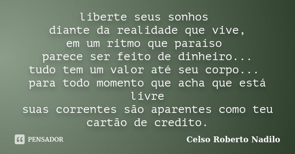 liberte seus sonhos diante da realidade que vive, em um ritmo que paraíso parece ser feito de dinheiro... tudo tem um valor até seu corpo... para todo momento q... Frase de celso roberto nadilo.