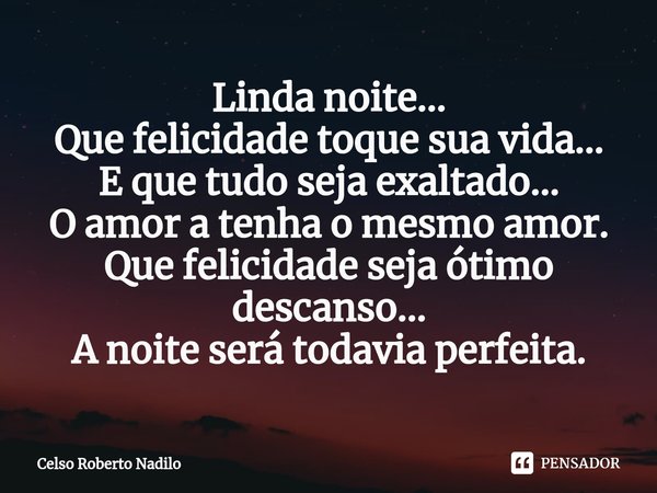 ⁠Linda noite...
Que felicidade toque sua vida...
E que tudo seja exaltado...
O amor a tenha o mesmo amor.
Que felicidade seja ótimo descanso...
A noite será tod... Frase de Celso Roberto Nadilo.