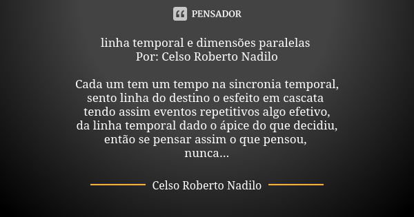 linha temporal e dimensões paralelas Por: Celso Roberto Nadilo Cada um tem um tempo na sincronia temporal, sento linha do destino o esfeito em cascata tendo ass... Frase de Celso Roberto Nadilo.