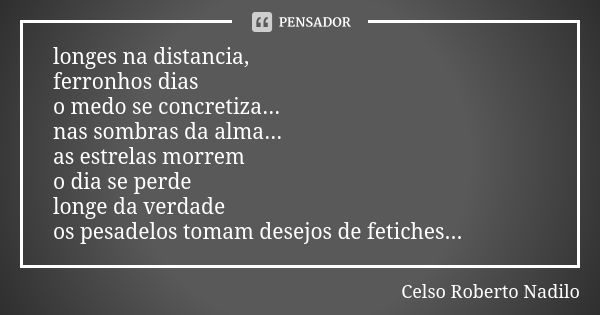 longes na distancia, ferronhos dias o medo se concretiza... nas sombras da alma... as estrelas morrem o dia se perde longe da verdade os pesadelos tomam desejos... Frase de Celso Roberto Nadilo.