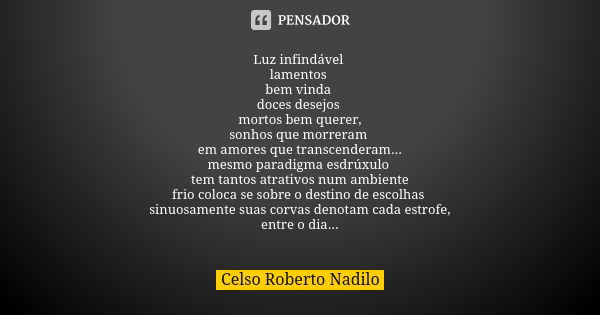 Luz infindável lamentos bem vinda doces desejos mortos bem querer, sonhos que morreram em amores que transcenderam... mesmo paradigma esdrúxulo tem tantos atrat... Frase de celso roberto nadilo.