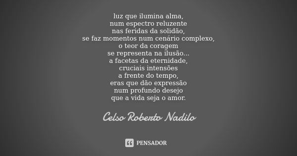 luz que ilumina alma, num espectro reluzente nas feridas da solidão, se faz momentos num cenário complexo, o teor da coragem se representa na ilusão... a faceta... Frase de Celso Roberto Nadilo.