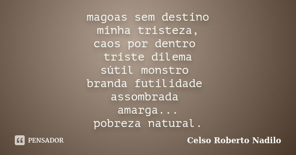 magoas sem destino minha tristeza, caos por dentro triste dilema sútil monstro branda futilidade assombrada amarga... pobreza natural.... Frase de celso roberto nadilo.