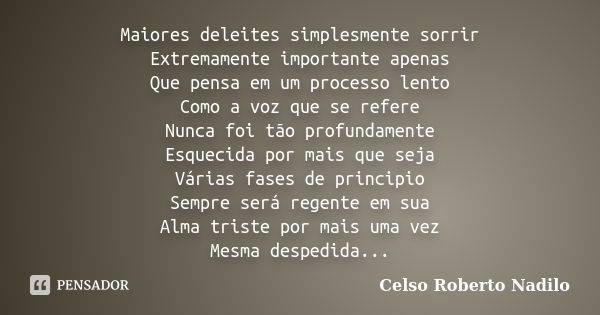 Maiores deleites simplesmente sorrir Extremamente importante apenas Que pensa em um processo lento Como a voz que se refere Nunca foi tão profundamente Esquecid... Frase de celso roberto nadilo.