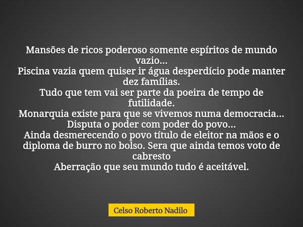 Mansões de ricos poderoso somente espíritos de mundo vazio... Piscina vazia quem quiser ir água desperdício pode manter dez famílias. Tudo que tem vai ser parte... Frase de Celso Roberto Nadilo.