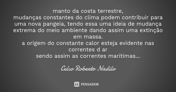 manto da costa terrestre, mudanças constantes do clima podem contribuir para uma nova pangeia, tendo essa uma ideia de mudança extrema do meio ambiente dando as... Frase de Celso Roberto Nadilo.