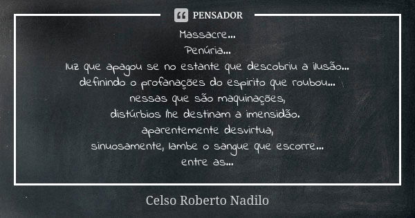 Massacre... Penúria... luz que apagou se no estante que descobriu a ilusão... definindo o profanações do espirito que roubou... nessas que são maquinações, dist... Frase de celso roberto nadilo.