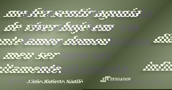 me fez sentir agonia de viver hoje em diante amor domou meu ser infinitamente.... Frase de celso roberto nadilo.