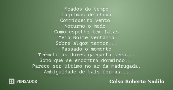 Meados do tempo Lagrimas de chuva Corriqueiro vento Noturno o medo Como espelho tem falas Meia Noite ventania Sobre algoz terror... Passado o momento Trêmulo as... Frase de celso roberto nadilo.