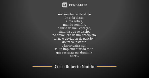 melancolia no desatino de vida dessa, alma gótica, mundo sem fim, delirio do meu coração, sintonia que se dissipa no envolucro de um precipício, torna o devido ... Frase de celso roberto nadilo.