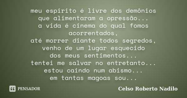 meu espirito é livre dos demônios que alimentaram a opressão... a vida é cinema do qual fomos acorrentados, até morrer diante todos segredos, venho de um lugar ... Frase de celso roberto nadilo.