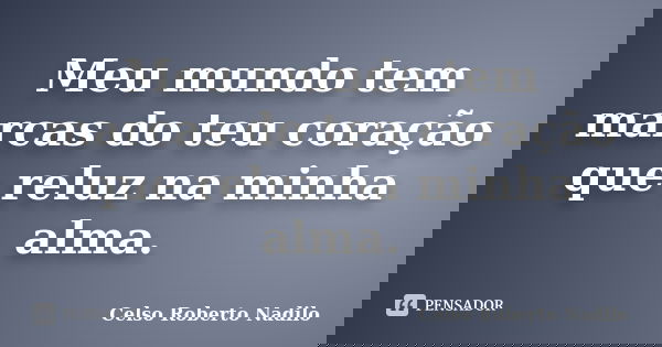 Meu mundo tem marcas do teu coração que reluz na minha alma.... Frase de celso roberto nadilo.