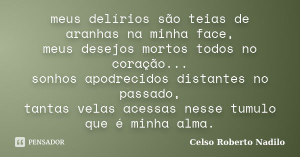 meus delírios são teias de aranhas na minha face,
meus desejos mortos todos no coração...
sonhos apodrecidos distantes no passado,
tantas velas acessas nesse tu... Frase de Celso Roberto Nadilo.