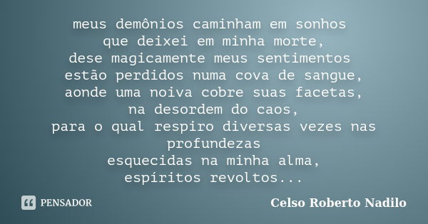 meus demônios caminham em sonhos que deixei em minha morte, dese magicamente meus sentimentos estão perdidos numa cova de sangue, aonde uma noiva cobre suas fac... Frase de celso roberto nadilo.