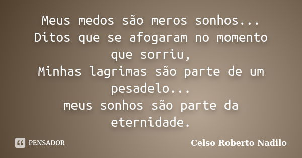 Meus medos são meros sonhos... Ditos que se afogaram no momento que sorriu, Minhas lagrimas são parte de um pesadelo... meus sonhos são parte da eternidade.... Frase de celso roberto nadilo.