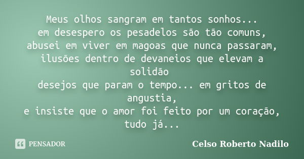 Meus olhos sangram em tantos sonhos... em desespero os pesadelos são tão comuns, abusei em viver em magoas que nunca passaram, ilusões dentro de devaneios que e... Frase de celso roberto nadilo.