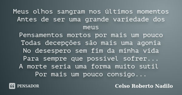 Meus olhos sangram nos últimos momentos Antes de ser uma grande variedade dos meus Pensamentos mortos por mais um pouco Todas decepções são mais uma agonia No d... Frase de celso roberto nadilo.