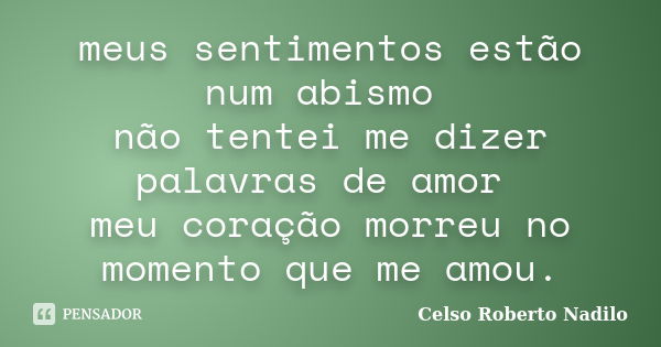 meus sentimentos estão num abismo não tentei me dizer palavras de amor meu coração morreu no momento que me amou.... Frase de celso roberto nadilo.