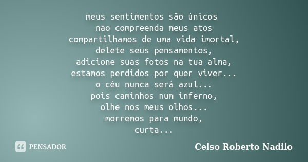 meus sentimentos são únicos não compreenda meus atos compartilhamos de uma vida imortal, delete seus pensamentos, adicione suas fotos na tua alma, estamos perdi... Frase de celso roberto nadilo.