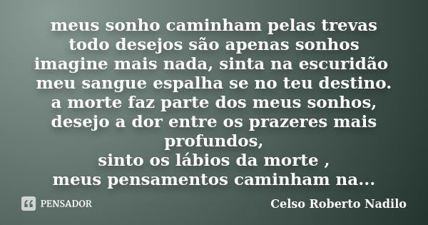 meus sonho caminham pelas trevas todo desejos são apenas sonhos imagine mais nada, sinta na escuridão meu sangue espalha se no teu destino. a morte faz parte do... Frase de celso roberto nadilo.