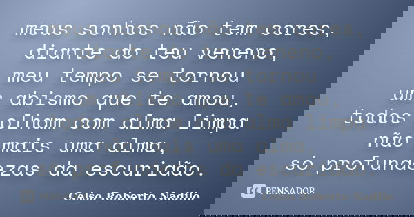meus sonhos não tem cores, diante do teu veneno, meu tempo se tornou um abismo que te amou, todos olham com alma limpa não mais uma alma, só profundezas da escu... Frase de celso roberto nadilo.