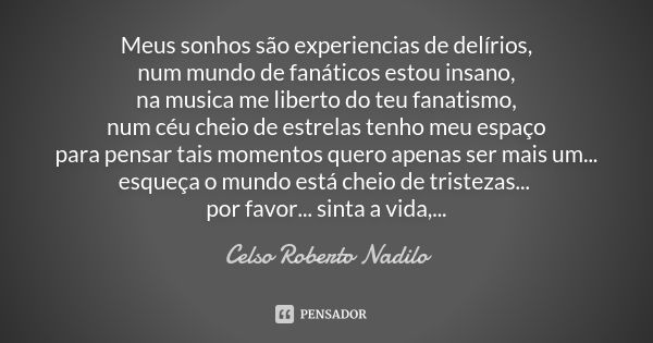 Meus sonhos são experiencias de delírios, num mundo de fanáticos estou insano, na musica me liberto do teu fanatismo, num céu cheio de estrelas tenho meu espaço... Frase de celso roberto nadilo.