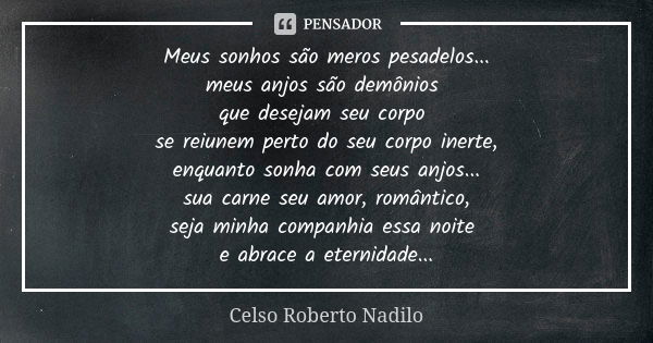 Meus sonhos são meros pesadelos... meus anjos são demônios que desejam seu corpo se reiunem perto do seu corpo inerte, enquanto sonha com seus anjos... sua carn... Frase de Celso Roberto Nadilo.