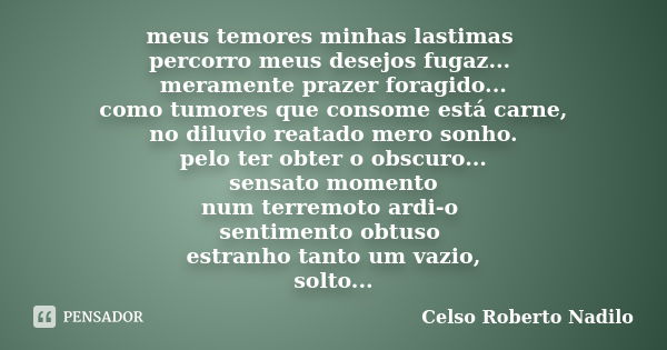 meus temores minhas lastimas percorro meus desejos fugaz... meramente prazer foragido... como tumores que consome está carne, no diluvio reatado mero sonho. pel... Frase de celso roberto nadilo.