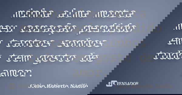 minha alma morta meu coração perdido em tantos sonhos tudo tem gosto de amor.... Frase de celso roberto nadilo.