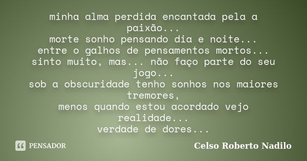 minha alma perdida encantada pela a paixão... morte sonho pensando dia e noite... entre o galhos de pensamentos mortos... sinto muito, mas... não faço parte do ... Frase de celso roberto nadilo.