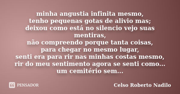 minha angustia infinita mesmo, tenho pequenas gotas de alivio mas; deixou como está no silencio vejo suas mentiras, não compreendo porque tanta coisas, para che... Frase de celso roberto nadilo.