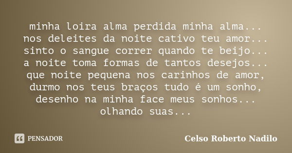 minha loira alma perdida minha alma... nos deleites da noite cativo teu amor... sinto o sangue correr quando te beijo... a noite toma formas de tantos desejos..... Frase de celso roberto nadilo.