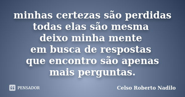 minhas certezas são perdidas todas elas são mesma deixo minha mente em busca de respostas que encontro são apenas mais perguntas.... Frase de celso roberto nadilo.