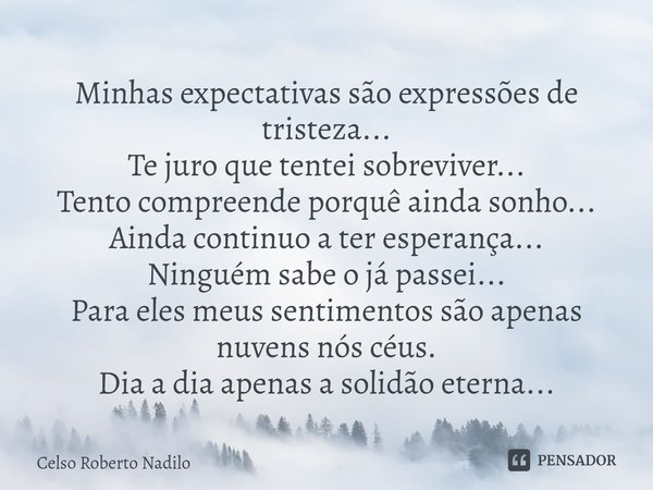 ⁠Minhas expectativas são expressões de tristeza...
Te juro que tentei sobreviver...
Tento compreende porquê ainda sonho...
Ainda continuo a ter esperança...
Nin... Frase de Celso Roberto Nadilo.