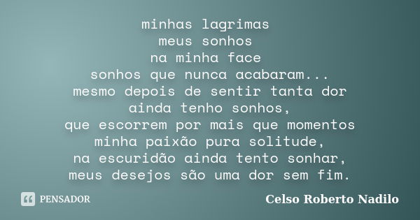 minhas lagrimas meus sonhos na minha face sonhos que nunca acabaram... mesmo depois de sentir tanta dor ainda tenho sonhos, que escorrem por mais que momentos m... Frase de celso roberto nadilo.