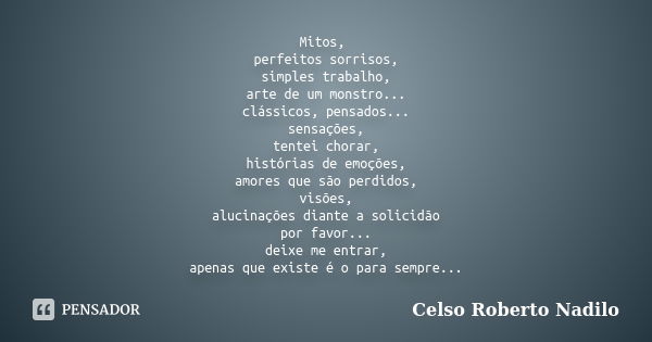 Mitos, perfeitos sorrisos, simples trabalho, arte de um monstro... clássicos, pensados... sensações, tentei chorar, histórias de emoções, amores que são perdido... Frase de celso roberto nadilo.