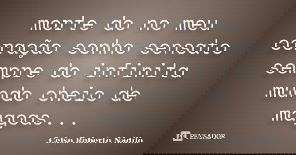 morte do no meu coração sonho sensato sempre do infinita mundo cheio de magoas...... Frase de celso roberto nadilo.