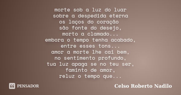 morte sob a luz do luar sobre a despedida eterna os laços do coração são fonte do desejo, morto a clamado... embora o tempo tenha acabado, entre esses tons... a... Frase de celso roberto nadilo.