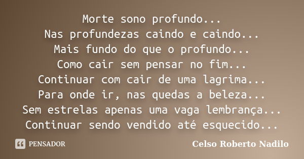 Morte sono profundo... Nas profundezas caindo e caindo... Mais fundo do que o profundo... Como cair sem pensar no fim... Continuar com cair de uma lagrima... Pa... Frase de celso roberto nadilo.