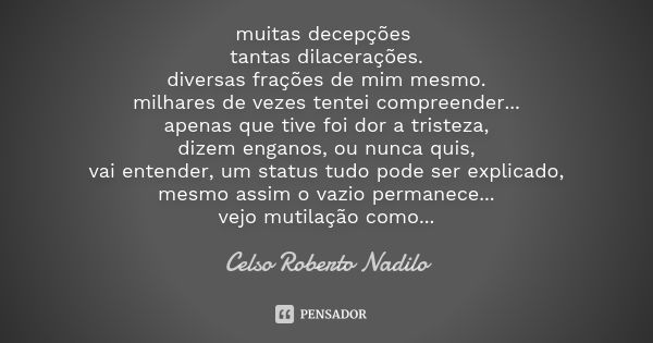 muitas decepções tantas dilacerações. diversas frações de mim mesmo. milhares de vezes tentei compreender... apenas que tive foi dor a tristeza, dizem enganos, ... Frase de celso roberto nadilo.